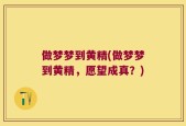 做梦梦到黄精(做梦梦到黄精，愿望成真？)