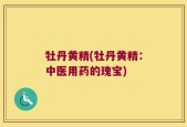牡丹黄精(牡丹黄精：中医用药的瑰宝)