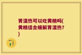 胃湿热可以吃黄精吗(黄精适合缓解胃湿热？)
