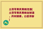 土茯苓黄芪黄精泡酒(土茯苓黄芪黄精自制酒，药材健康，口感浓郁)