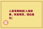 人像发黄精修(人像修黄，恢复明亮，轻松美化)