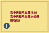 麦冬黄精鸡血藤泡水(麦冬黄精鸡血藤水的健康功效)