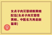女贞子肉苁蓉续断黄精配伍(女贞子肉苁蓉搭黄精，中医名方再启新篇章)