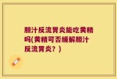 胆汁反流胃炎能吃黄精吗(黄精可否缓解胆汁反流胃炎？)