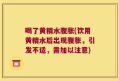 喝了黄精水腹胀(饮用黄精水后出现腹胀，引发不适，需加以注意)