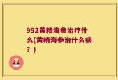 992黄精海参治疗什么(黄精海参治什么病？)