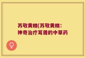 苏敬黄精(苏敬黄精：神奇治疗耳聋的中草药