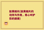 肽黄精片(肽黄精片的功效与作用，用心呵护你的健康)