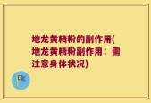 地龙黄精粉的副作用(地龙黄精粉副作用：需注意身体状况)