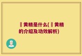 矷黄精是什么(矷黄精的介绍及功效解析)