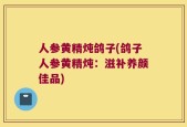 人参黄精炖鸽子(鸽子人参黄精炖：滋补养颜佳品)