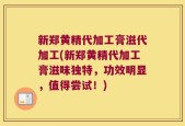 新郑黄精代加工膏滋代加工(新郑黄精代加工膏滋味独特，功效明显，值得尝试！)