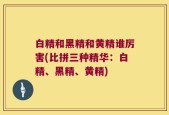 白精和黑精和黄精谁厉害(比拼三种精华：白精、黑精、黄精)