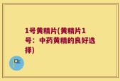 1号黄精片(黄精片1号：中药黄精的良好选择)