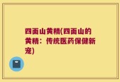 四面山黄精(四面山的黄精：传统医药保健新宠)