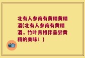 北有人参南有黄精黄精酒(北有人参南有黄精酒，竹叶青相伴品尝黄精的美味！)