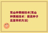 荒山种黄精技术(荒山种黄精技术：提高种子出苗率的方法)