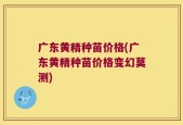 广东黄精种苗价格(广东黄精种苗价格变幻莫测)