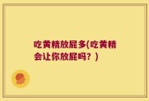 吃黄精放屁多(吃黄精会让你放屁吗？)