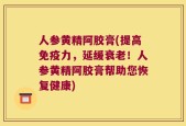 人参黄精阿胶膏(提高免疫力，延缓衰老！人参黄精阿胶膏帮助您恢复健康)