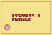 体寒吃黄精(黄精：暖胃祛寒的良品)