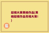 超模大赛黄精作品(黄精超模作品亮相大赛！)