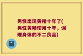 男性出现黄精十年了(男性黄精使用十年，调理身体的不二良品)