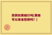熬粥放黄精行吗(黄精可以用来熬粥吗？)