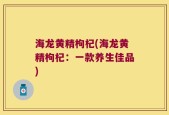 海龙黄精枸杞(海龙黄精枸杞：一款养生佳品)
