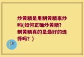 炒黄精是用制黄精来炒吗(如何正确炒黄精？制黄精真的是最好的选择吗？)