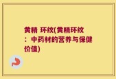 黄精 环纹(黄精环纹：中药材的营养与保健价值)