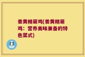 姜黄精萌鸡(姜黄精萌鸡：营养美味兼备的特色菜式)