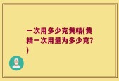 一次用多少克黄精(黄精一次用量为多少克？)