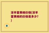 淫羊藿黄精价格(淫羊藿黄精的价格是多少？)