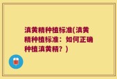 滇黄精种植标准(滇黄精种植标准：如何正确种植滇黄精？)