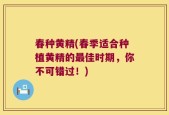 春种黄精(春季适合种植黄精的最佳时期，你不可错过！)