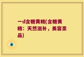 一d含糖黄精(含糖黄精：天然滋补，美容圣品)