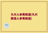 久兴人参黄精酒(久兴酿造人参黄精酒)