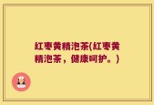 红枣黄精泡茶(红枣黄精泡茶，健康呵护。)