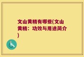 文山黄精有哪些(文山黄精：功效与用途简介)