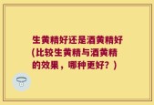 生黄精好还是酒黄精好(比较生黄精与酒黄精的效果，哪种更好？)