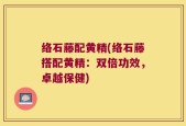 络石藤配黄精(络石藤搭配黄精：双倍功效，卓越保健)