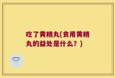 吃了黄精丸(食用黄精丸的益处是什么？)