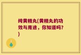 纯黄精丸(黄精丸的功效与用途，你知道吗？)