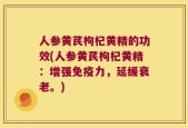 人参黄芪枸杞黄精的功效(人参黄芪枸杞黄精：增强免疫力，延缓衰老。)