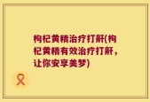 枸杞黄精治疗打鼾(枸杞黄精有效治疗打鼾，让你安享美梦)