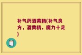 补气药酒黄精(补气良方，酒黄精，魔力十足)