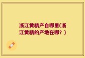 浙江黄精产自哪里(浙江黄精的产地在哪？)
