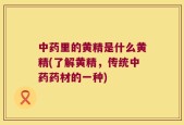 中药里的黄精是什么黄精(了解黄精，传统中药药材的一种)