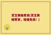 灵芝黄精煮茶(灵芝黄精煮茶，增强免疫！)